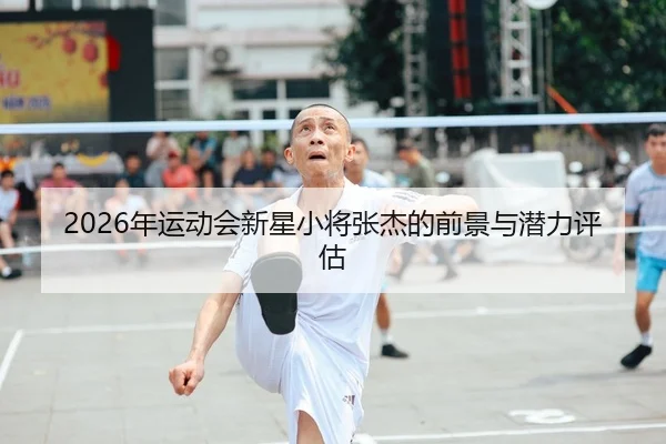 2026年运动会新星小将张杰的前景与潜力评估