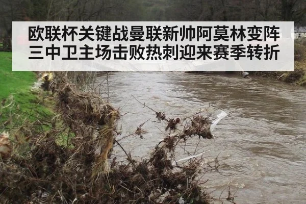 欧联杯关键战曼联新帅阿莫林变阵三中卫主场击败热刺迎来赛季转折